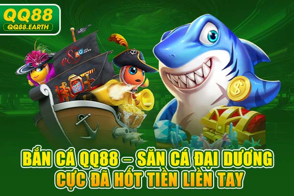 Bắn Cá QQ88 – Săn Cá Đại Dương Cực Đã Hốt Tiền Liền Tay