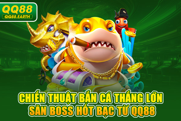 Chiến Thuật Bắn Cá Thắng Lớn - Săn Boss Hốt Bạc Từ QQ88