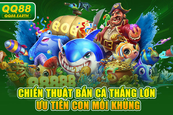 Chiến thuật bắn cá thắng lớn ưu tiên con mồi khủng